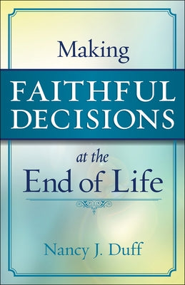 Making Faithful Decisions at the End of Life Paperback Westminster John Knox Press