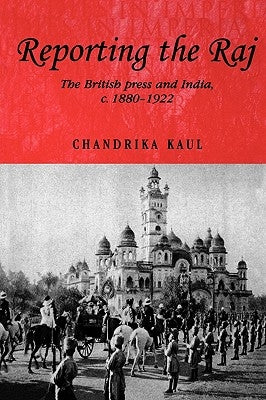 Reporting the Raj: The British Press and India, C.1880-1922 Paperback Manchester University Press