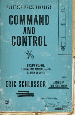 Command and Control: Nuclear Weapons, the Damascus Accident, and the Illusion of Safety Penguin Books