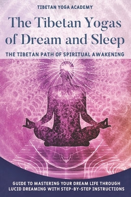The Tibetan Yogas of Dream and Sleep: The Tibetan Path of Spiritual Awakening: Guide to Mastering Your Dream Life Through Lucid Dreaming With Step-By- Paperback Independently Published