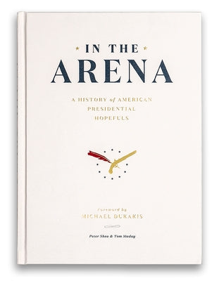 In the Arena: A History of American Presidential Hopefuls by Shea, Peter