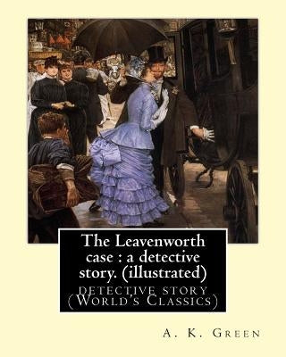 The Leavenworth case: a detective story. By: A. K. Green(illustrated): detective story (World's Classics) Anna Katharine Green Paperback Createspace Independent Publishing Platform
