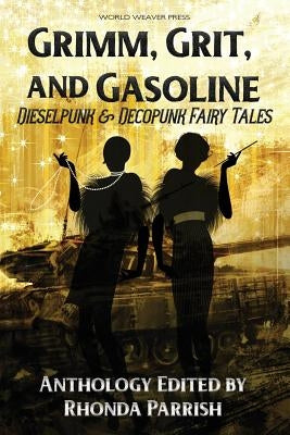 Grimm, Grit, and Gasoline: Dieselpunk and Decopunk Fairy Tales Paperback World Weaver Press