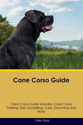 Cane Corso Guide Cane Corso Guide Includes: Cane Corso Training, Diet, Socializing, Care, Grooming, Breeding and More Paperback Desert Thrust Ltd