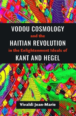 Vodou Cosmology and the Haitian Revolution in the Enlightenment Ideals of Kant and Hegel Paperback University of the West Indies Press