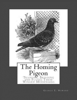 The Homing Pigeon: Training, Breeding and Flying These Winged Messengers Paperback Createspace Independent Publishing Platform