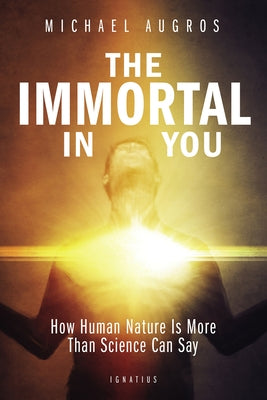 The Immortal in You: How Human Nature Is More Than Science Can Say Paperback Ignatius Press