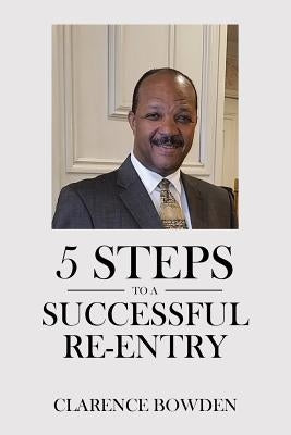 5 Steps To A Successful Re-Entry by Bowden, Clarence