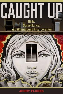 Caught Up: Girls, Surveillance, and Wraparound Incarceration Volume 2 Paperback University of California Press