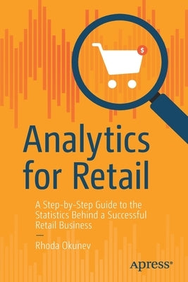 Analytics for Retail: A Step-By-Step Guide to the Statistics Behind a Successful Retail Business by Okunev, Rhoda