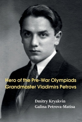 Hero of the Pre-War Olympiads: Grandmaster Vladimirs Petrovs Paperback Limited Liability Company Elk and Ruby Publis