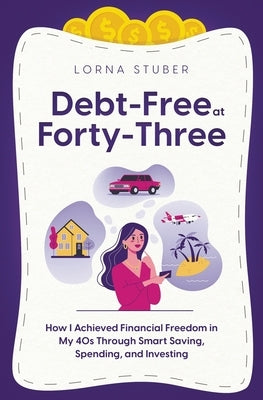 Debt-Free at Forty-Three: How I Achieved Financial Freedom in My 40s Through Smart Saving, Spending, and Investing by Stuber, Lorna