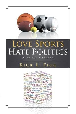 Love Sports Hate Politics: Just My Opinion Paperback Xlibris