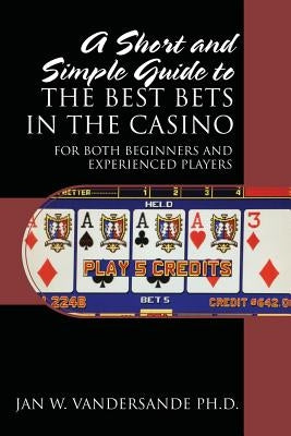A Short and Simple Guide to the Best Bets in the Casino: For Both Beginners and Experienced Players Paperback Outskirts Press
