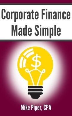 Corporate Finance Made Simple: Corporate Finance Explained in 100 Pages or Less Paperback Simple Subjects