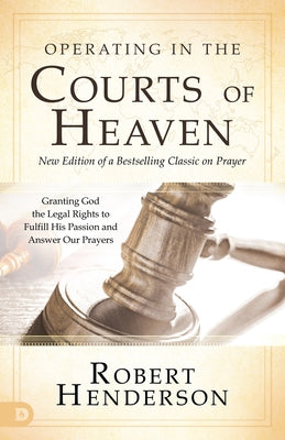 Operating in the Courts of Heaven: Granting God the Legal Rights to Fulfill His Passion and Answer Our Prayers Paperback Destiny Image Incorporated
