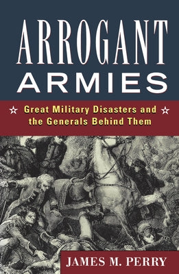 Arrogant Armies: Great Military Disasters and the Generals Behind Them Paperback Trade Paper Press