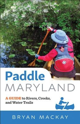 Paddle Maryland: A Guide to Rivers, Creeks, and Water Trails Paperback Johns Hopkins University Press