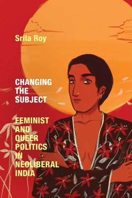 Changing the Subject: Feminist and Queer Politics in Neoliberal India Paperback Duke University Press