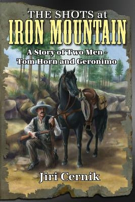 The Shots at Iron Mountain: A Story of Two Men - Tom Horn and Geronimo Paperback Dorrance Publishing Co.