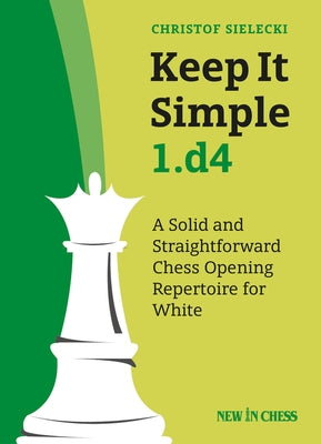 Keep It Simple 1.D4: A Solid and Straightforward Chess Opening Repertoire for White Paperback New in Chess