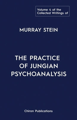 The Collected Writings of Murray Stein: Volume 4: The Practice of Jungian Psychoanalysis Paperback Chiron Publications