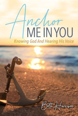 Anchor Me in You: Knowing God And Hearing His Voice Paperback Trilogy Christian Publishing
