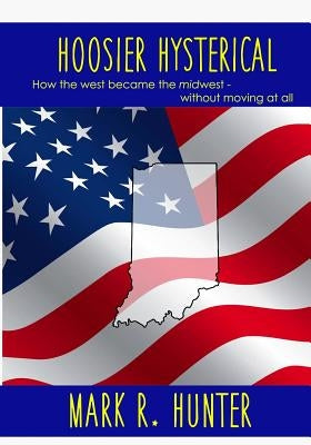 Hoosier Hysterical: How the west became the midwest, without moving at all Paperback Createspace Independent Publishing Platform