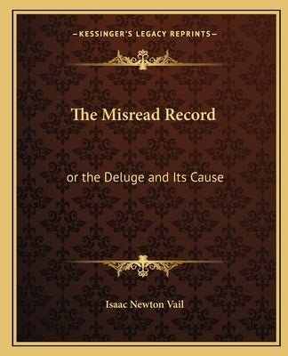 The Misread Record: or the Deluge and Its Cause Paperback Kessinger Publishing