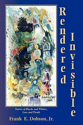 Rendered Invisible: Stories of Blacks and Whites, Love and Death Paperback Plain View Press, LLC