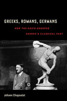 Greeks, Romans, Germans: How the Nazis Usurped Europe's Classical Past Paperback University of California Press