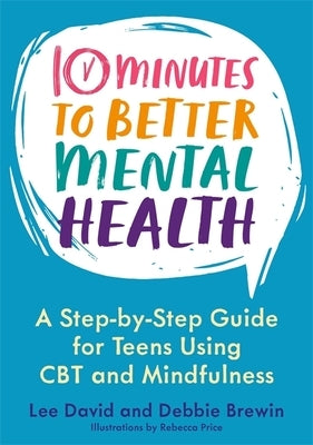 10 Minutes to Better Mental Health: A Step-By-Step Guide for Teens Using CBT and Mindfulness by David, Lee