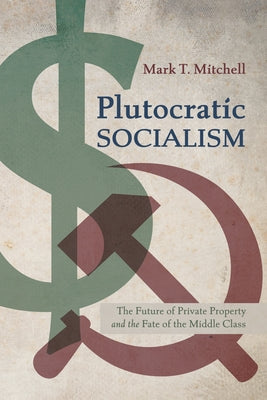 Plutocratic Socialism: The Future of Private Property and the Fate of the Middle Class Paperback Front Porch Republic Books