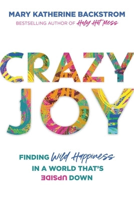 Crazy Joy: Finding Wild Happiness in a World That's Upside Down by Backstrom, Mary Katherine