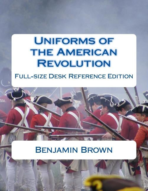 Uniforms of the American Revolution: Full-Size Desk Reference Edition Paperback Createspace Independent Publishing Platform