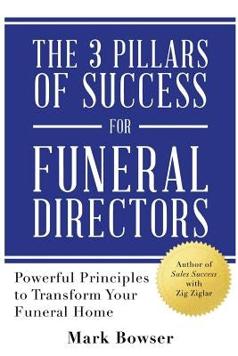 The 3 Pillars of Success for Funeral Directors: Powerful Principles to Transform Your Funeral Home Paperback Bright House Publishers, LLC