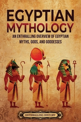 Egyptian Mythology: An Enthralling Overview of Egyptian Myths, Gods, and Goddesses Paperback Enthralling History