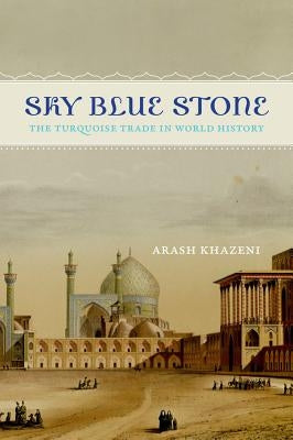 Sky Blue Stone: The Turquoise Trade in World History Volume 20 Paperback University of California Press