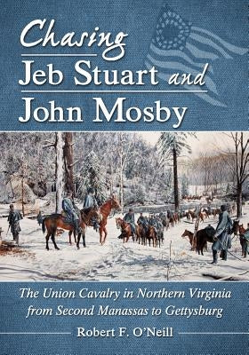 Chasing Jeb Stuart and John Mosby: The Union Cavalry in Northern Virginia from Second Manassas to Gettysburg Paperback McFarland and Company, Inc.