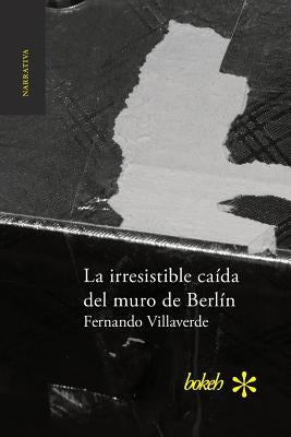 La irresistible caída del muro de Berlín by Villaverde, Fernando