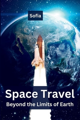 Space Travel: Beyond the Limits of Earth Paperback Self Publisher