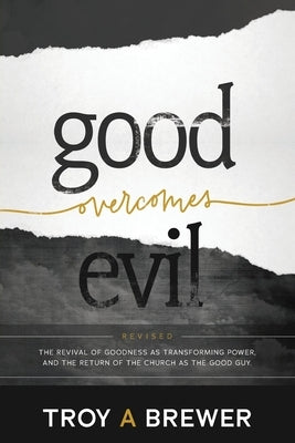 Good Overcomes Evil: The Revival of Goodness as Transforming Power, and the Return of the Church as the Good Guy. Paperback Troy Brewer Ministries