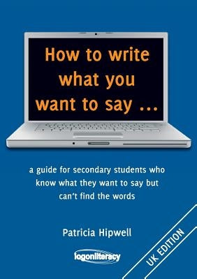 How to write what you want to say ...: a guide for secondary students who know what they want to say but can't find the worlds Paperback Caldfast Pty Limited Trading as Logon Literac