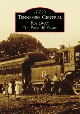 Tennessee Central Railway: The First 50 Years Paperback Arcadia Publishing (SC)