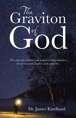 The Graviton of God: The Celestial Wonders and Statistical Impossibilities of Our Universe, Bodies, and Existence. Paperback WestBow Press