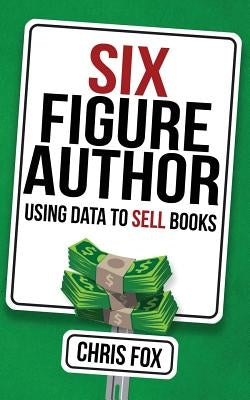 Six Figure Author: Using Data to Sell Books Paperback Createspace Independent Publishing Platform