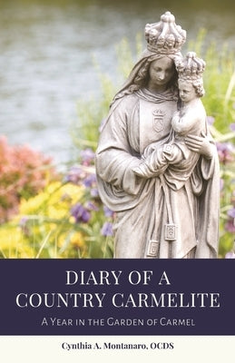 Diary of a Country Carmelite: A Year in the Garden of Carmel Paperback Cynthia A. Montanaro