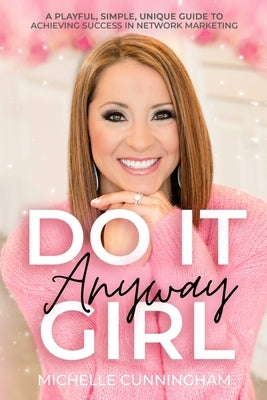Do It Anyway, Girl: A Playful, Simple, Unique Guide To Achieving Success In Network Marketing Paperback Michellecunningham.com