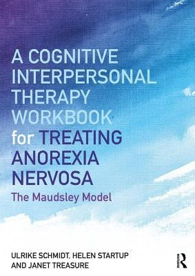 A Cognitive-Interpersonal Therapy Workbook for Treating Anorexia Nervosa: The Maudsley Model by Schmidt, Ulrike