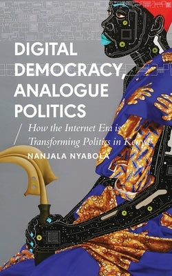 Digital Democracy, Analogue Politics: How the Internet Era Is Transforming Politics in Kenya Zed Books